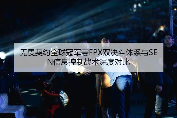 无畏契约全球冠军赛FPX双决斗体系与SEN信息控制战术深度对比