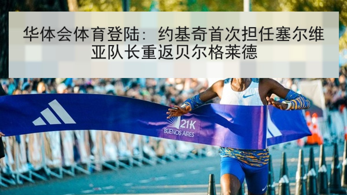 华体会体育登陆: 约基奇首次担任塞尔维亚队长重返贝尔格莱德 华体会体育登陆: 约基奇首次担任塞尔维亚队长重返贝尔格莱德