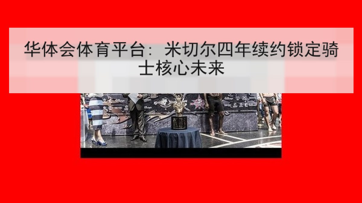 华体会体育平台: 米切尔四年续约锁定骑士核心未来