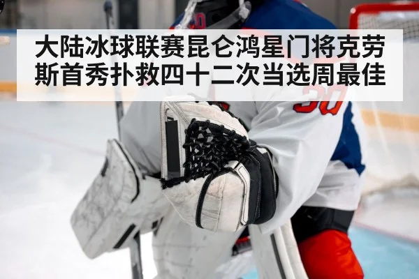 大陆冰球联赛昆仑鸿星门将克劳斯首秀扑救四十二次当选周最佳