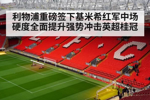 利物浦重磅签下基米希红军中场硬度全面提升强势冲击英超桂冠