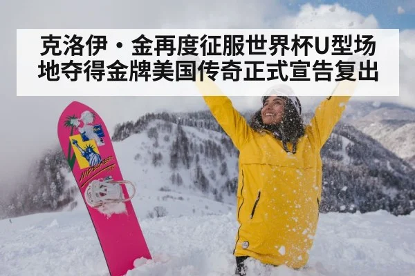 克洛伊·金再度征服世界杯U型场地夺得金牌美国传奇正式宣告复出
