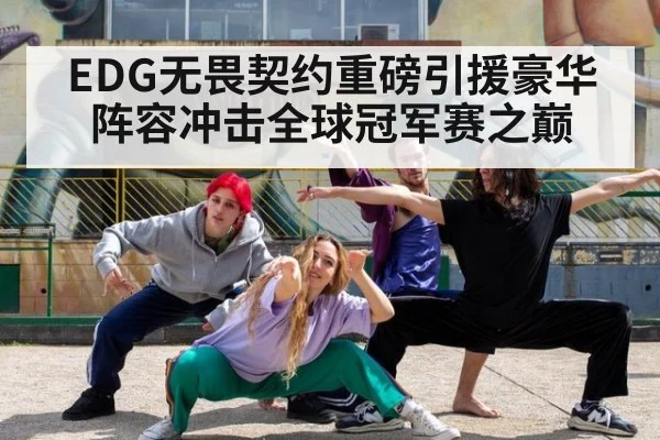 EDG无畏契约重磅引援豪华阵容冲击全球冠军赛之巅
