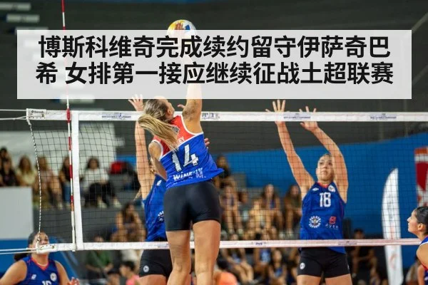 博斯科维奇完成续约留守伊萨奇巴希 女排第一接应继续征战土超联赛