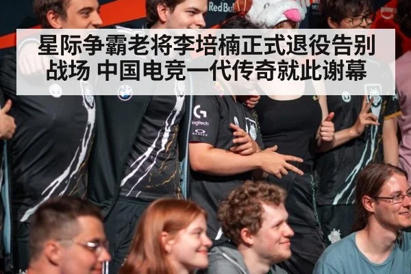 星际争霸老将李培楠正式退役告别战场 中国电竞一代传奇就此谢幕